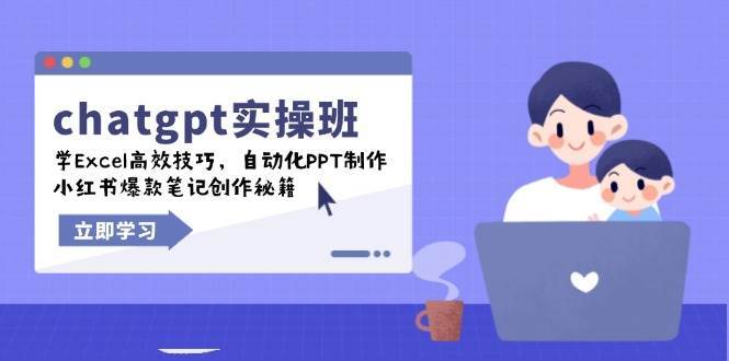 chatgpt实战班，学Excel高效技巧，自动化PPT制作，小红书爆款笔记创作秘籍-知享知识库