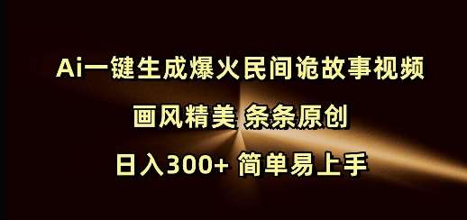 Ai一键生成爆火民间诡故事视频 画风精美 条条原创 日入300+ 简单易上手-知享知识库