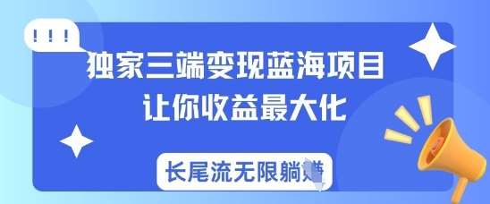 独家三端变现蓝海项目，让你收益最大化，长尾流无限躺挣-知享知识库