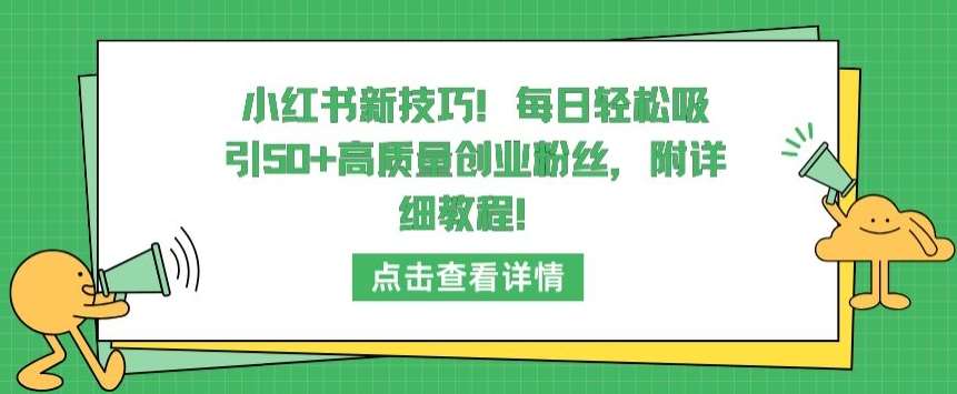 小红书新技巧，每日轻松吸引50+高质量创业粉丝，附详细教程【揭秘】-知享知识库