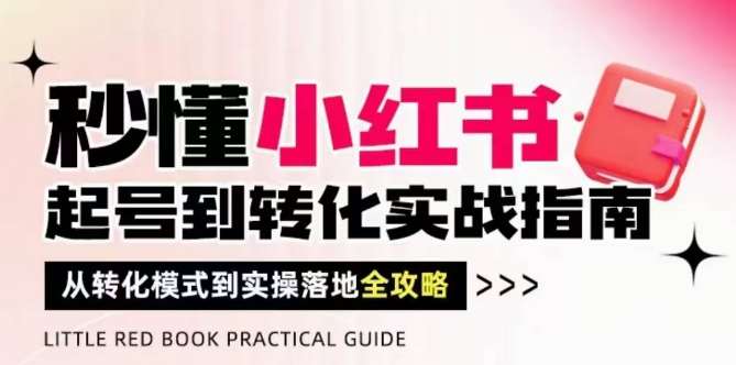秒懂小红书-起号到转化实战指南，​从转化模式到实操落地全攻略，让你破解流量玄学，做得有结果-知享知识库