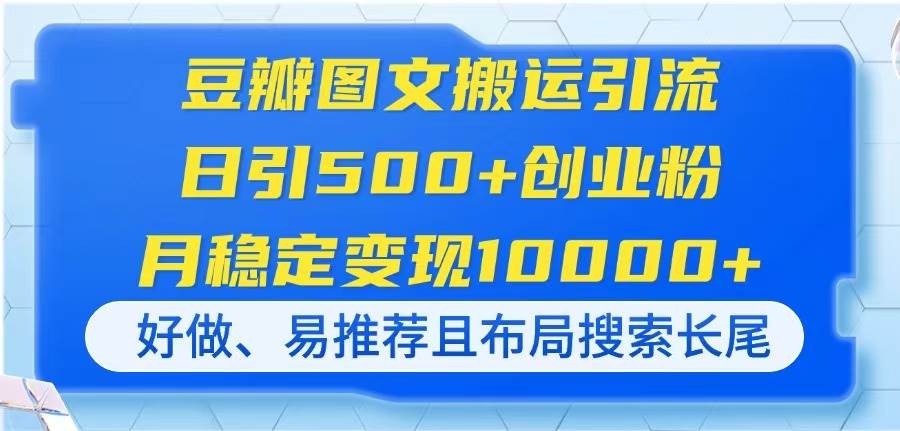 （14323期）豆瓣图文搬运引流，日引500+创业粉，月稳定变现10000+，好做、易推荐且…-知享知识库