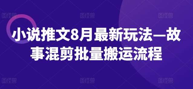 小说推文8月最新玩法—故事混剪批量搬运流程-知享知识库