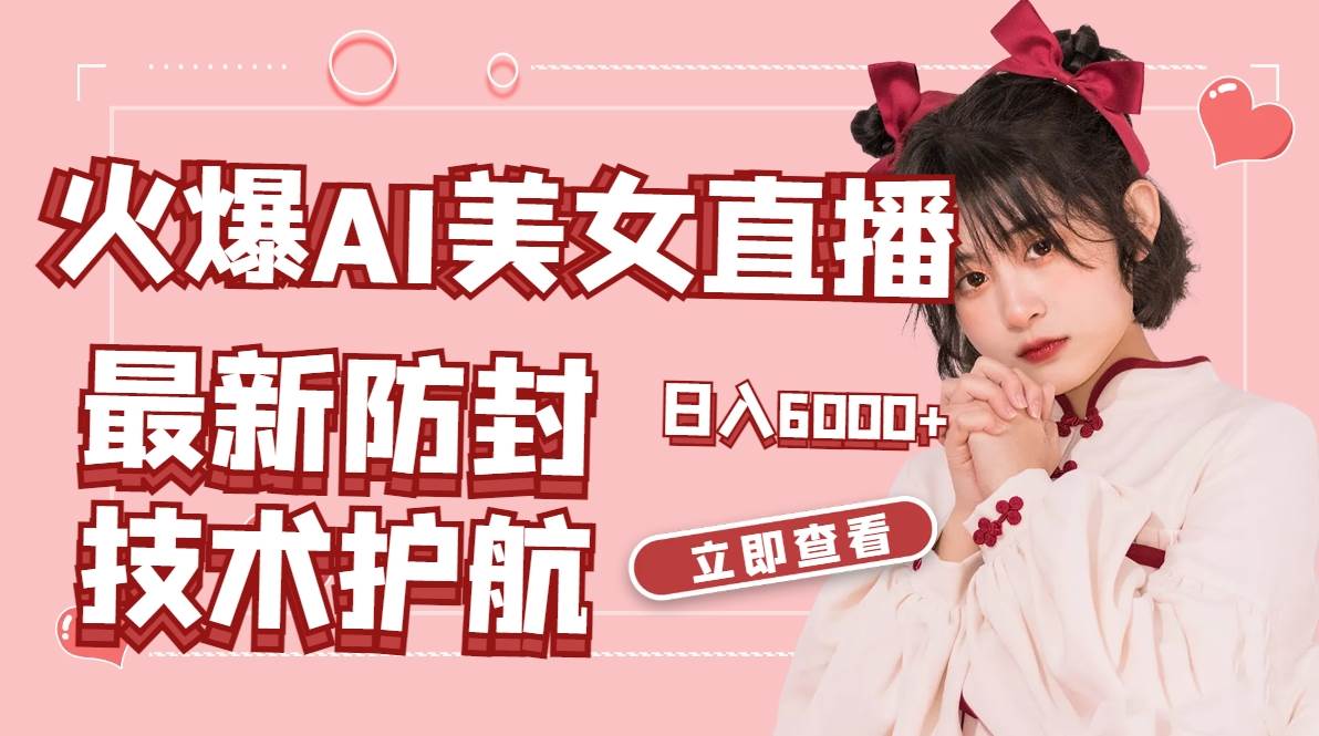 火爆AI美女舞蹈直播，最新防封技术保驾护航，礼物收到手软，日入6000+-知享知识库