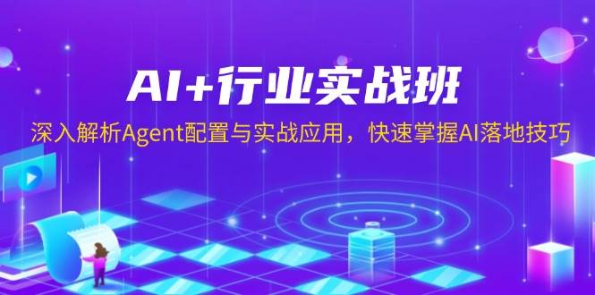 （13917期）AI+行业实战班，深入解析Agent配置与实战应用，快速掌握AI落地技巧-知享知识库