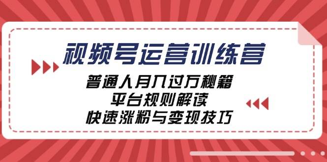 （12722期）视频号运营训练营：普通人月入过万秘籍，平台规则解读，快速涨粉与变现…-知享知识库