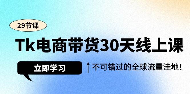 （9463期）Tk电商带货30天线上课，不可错过的全球流量洼地（29节课）-知享知识库