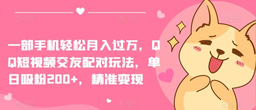 一部手机轻松月入过万，QQ短视频交友配对玩法，单日吸粉200+，精准变现【揭秘】-知享知识库
