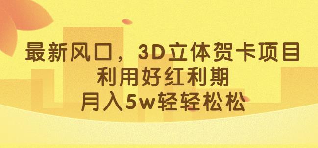 最新风口,3D立体贺卡项目,利用好红利期,月入5w轻轻松松【揭秘】-知享知识库