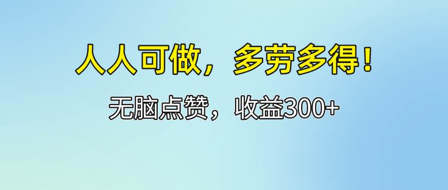 （12126期）人人可做！轻松点赞，收益300+，多劳多得！-知享知识库
