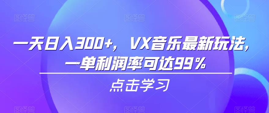 一天日入300+，VX音乐最新玩法，一单利润率可达99%【揭秘】-知享知识库
