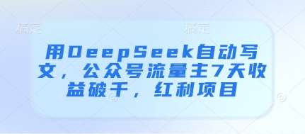 用DeepSeek自动写文，公众号流量主7天收益破千，红利项目-知享知识库