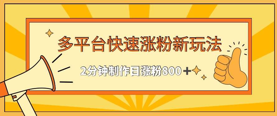 多平台快速涨粉最新玩法,2分钟制作,日涨粉800+【揭秘】-知享知识库