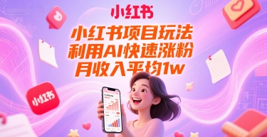小红书项目玩法，利用AI快速涨粉，月收入平均1w+-知享知识库