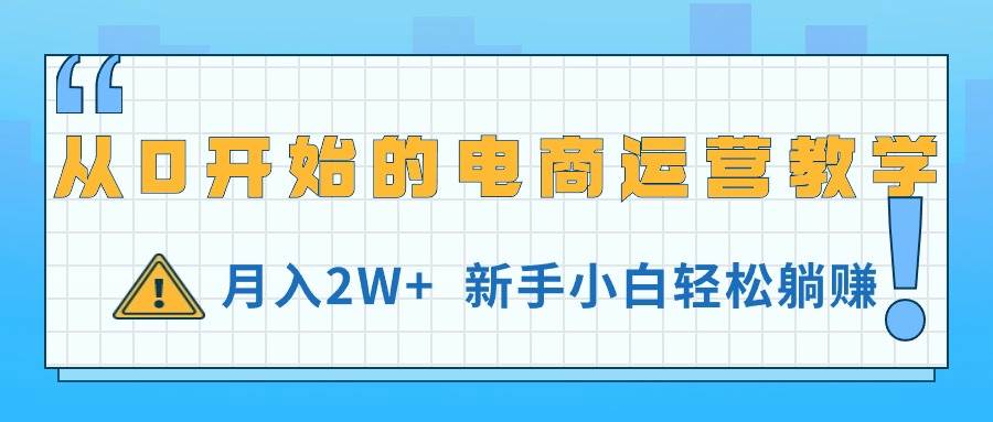 从0开始的电商运营教学，月入2W+，新手小白轻松躺赚-知享知识库
