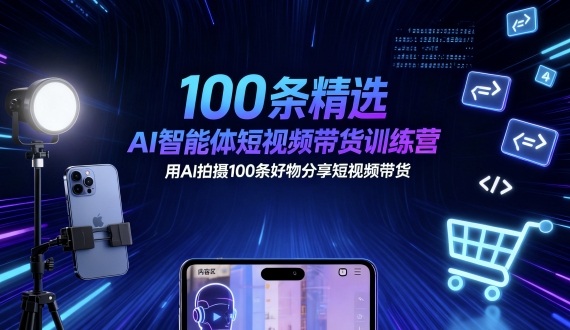 100条精选AI智能体短视频带货训练营，用AI拍摄100条好物分享短视频带货-知享知识库