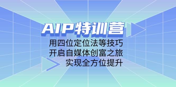 （14530期）AIP特训营，用四位定位法等技巧，开启自媒体创富之旅，实现全方位提升-知享知识库