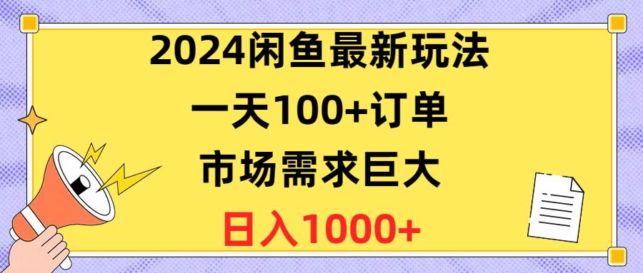 （10378期）2024闲鱼最新玩法，一天100+订单，市场需求巨大，日入1400+-知享知识库