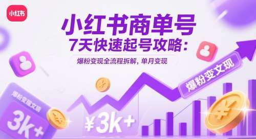 小红书商单号7天快速起号攻略：爆粉变现全流程拆解，单月变现3k+-知享知识库