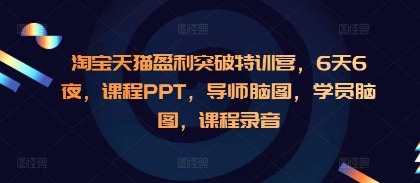 淘宝天猫盈利突破特训营，6天6夜，课程PPT，导师脑图，学员脑图，课程录音-知享知识库