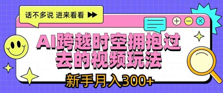 AI跨越时空拥抱过去的视频玩法，新手月入3000+【揭秘】-知享知识库