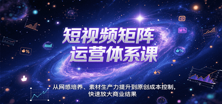 短视频矩阵运营体系课，从网感培养、素材生产力提升到原创成本控制，快速放大商业结果-知享知识库