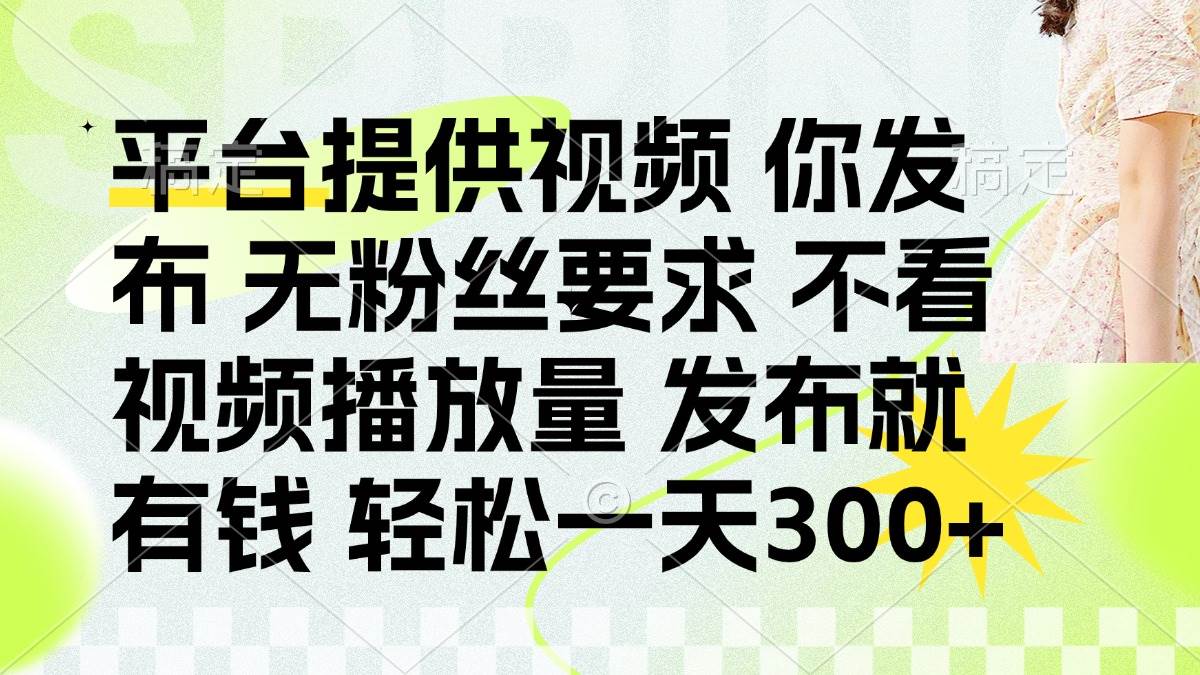（14224期）发布平台提供视频就有钱 无粉丝要求 不看视频播放量 发布就有钱 一天300+-知享知识库