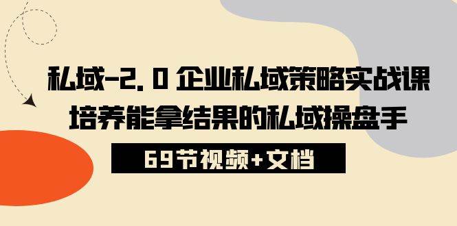 （10345期）私域-2.0 企业私域策略实战课，培养能拿结果的私域操盘手 (69节视频+文档)-知享知识库