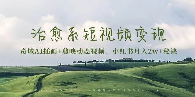 治愈系短视频变现：奇域AI插画+剪映动态视频，小红书月入2w+秘诀（含素材）-知享知识库