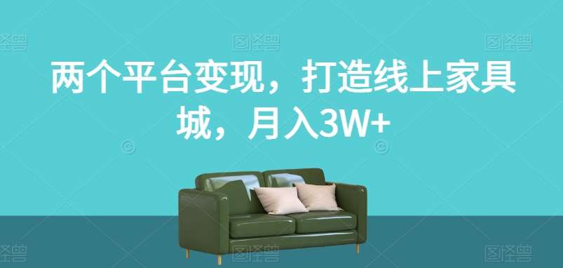两个平台变现，打造线上家具城，月入3W+【揭秘】-知享知识库