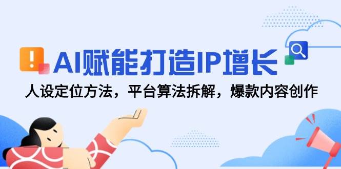 AI赋能打造IP增长，人设定位方法，平台算法拆解，爆款内容创作-知享知识库