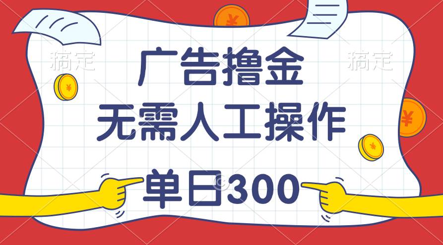 （11408期）最新教程！广告撸金，无需人工操作，单日收入300+-知享知识库