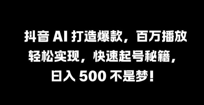 抖音 AI 打造爆款，百万播放轻松实现，快速起号秘籍【揭秘】-知享知识库