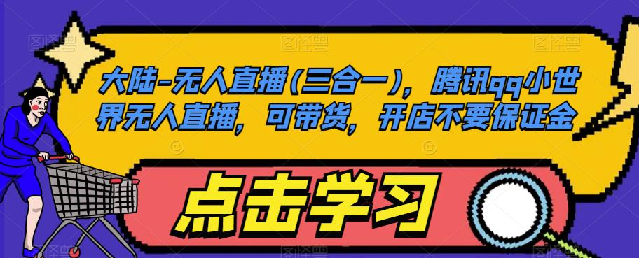 大陆-无人直播(三合一),腾讯qq小世界无人直播,可带货,开店不要保证金-知享知识库