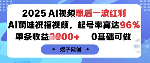 2025AI视频最后一波红利,AI萌娃祝福视频,起号率高达96%,单条收益1k+,0基础可做-知享知识库