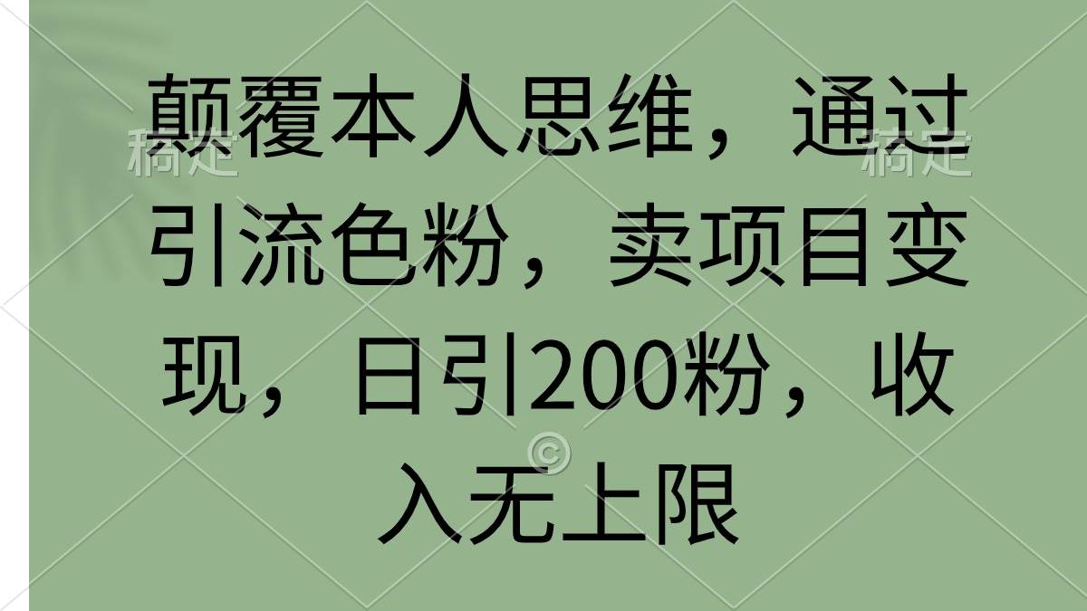 颠覆本人思维，通过引流色粉，卖项目变现，日引200粉，收入无上限-知享知识库