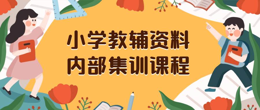 （8310期）小学教辅资料，内部集训保姆级教程。私域一单收益29-129（教程+资料）-知享知识库
