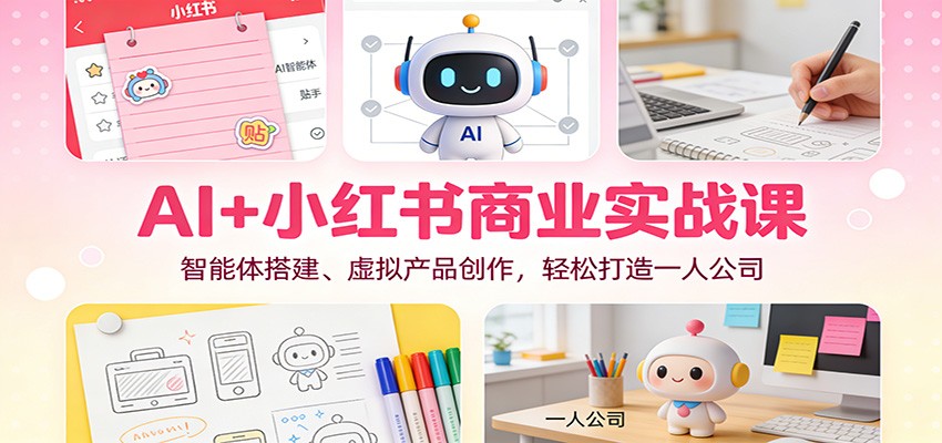 AI+小红书商业实战课：智能体搭建、虚拟产品创作，轻松打造一人公司-知享知识库