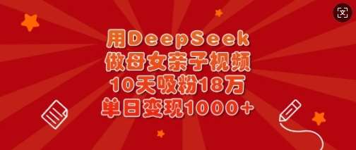 用DeepSeek做母女亲子视频,10天吸粉18万,单日变现多张-知享知识库