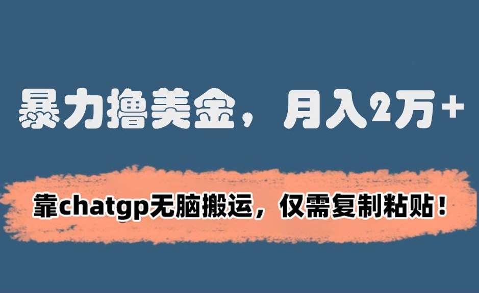暴力撸美金,月入2万+!靠chatgp无脑搬运,仅需复制粘贴【揭秘】-知享知识库