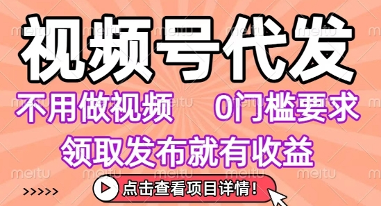 视频号代发,不用剪辑不用做视频,0门槛要求,领取发布就有收益,任务没有无上限,小白轻松上手【揭秘】-知享知识库
