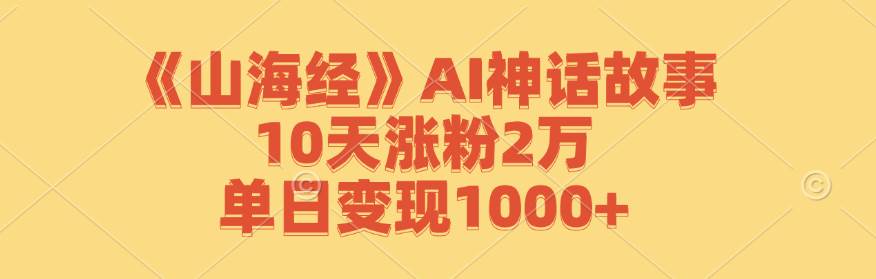 （12761期）《山海经》AI神话故事，10天涨粉2万，单日变现1000+-知享知识库
