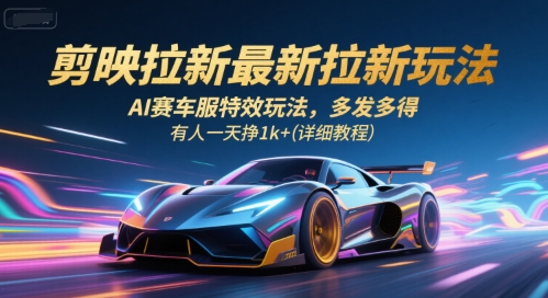 剪映拉新最新拉新玩法，AI赛车服特效玩法，多发多得，有人一天挣1k+(详细教程)-知享知识库