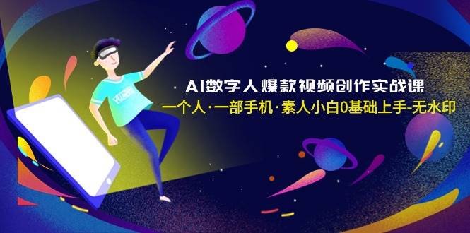 AI数字人爆款视频创作实战课，一个人·一部手机·素人小白0基础上手-无水印-知享知识库