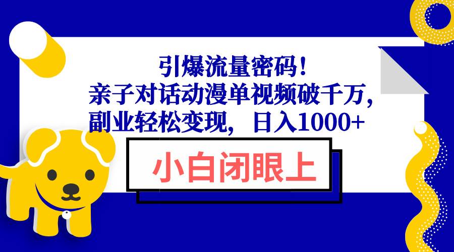 (13956期)引爆流量密码!亲子对话动漫单视频破千万,副业轻松变现,日入1000+-知享知识库