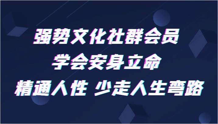 强势文化社群会员 学会安身立命 精通人性 少走人生弯路-知享知识库