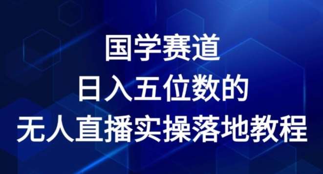 国学赛道-2024年日入五位数无人直播实操落地教程【揭秘】-知享知识库