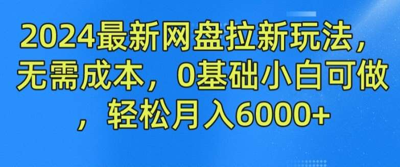 2024最新网盘拉新玩法,无需成本,0基础小白可做,轻松月入6000+【揭秘】-知享知识库