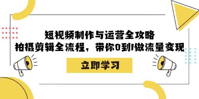 （12986期）短视频制作与运营全攻略：拍摄剪辑全流程，带你0到1做流量变现-知享知识库