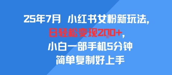 25年7月小红书女粉新玩法，公域转私域变现，日轻松变现2张+，5分钟简单复制好上手-知享知识库